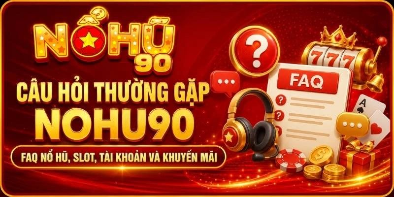 Câu Hỏi Thường Gặp NOHU90 – FAQ Nổ Hũ, Slot, Tài Khoản Và Khuyến Mãi